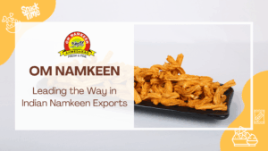 Om Namkeen: Leading the Way in Indian Namkeen Exports